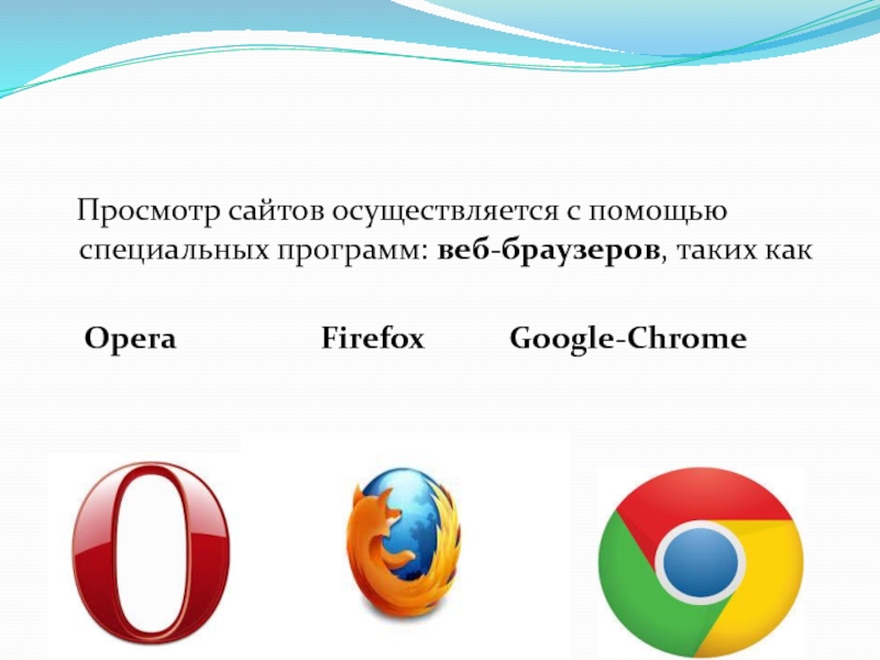 Просмотр сайтов осуществляется с помощью специальных программ: веб-браузеров, таких как   Opera