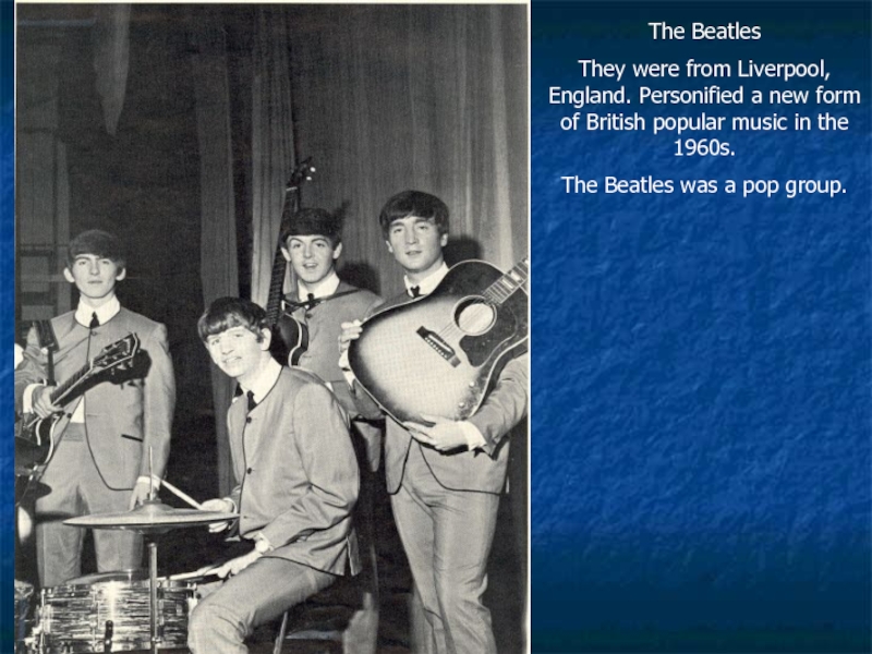 The BeatlesThey were from Liverpool, England. Personified a new form of British popular music in the 1960s.The