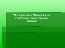 Презентация по татарской литературе на тему Ф. Садриевның Кыргый алма әчесе повестеның тәрбияви әһәмияте