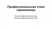 Презентация по предмету профессиональное общение Профессиональная этика парикмахера