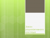 Презентация по физике на тему Закон радиоактивного распада