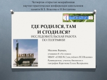 ИССЛЕДОВАТЕЛЬСКАЯ РАБОТА ПО ГЕОГРАФИИ ГДЕ РОДИЛСЯ, ТАМ И СГОДИЛСЯ?  (6 класс)