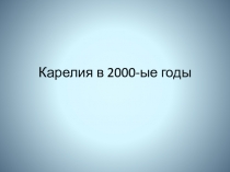 Карелия в 2000-ые годы