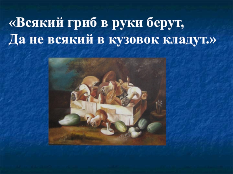 Не всякий. Всякий гриб в руки берут. Всякий гриб в руки берут, да не всякий в кузовок кладут. Окружающий мир знаешь ли ты грибы. Игра каждый грибок в свой кузовок.