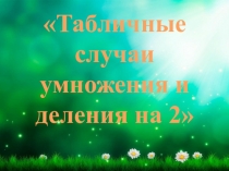 Презентация урока по математике на тему Табличные случаи умножения и деления на 2. Странички для любознательных.