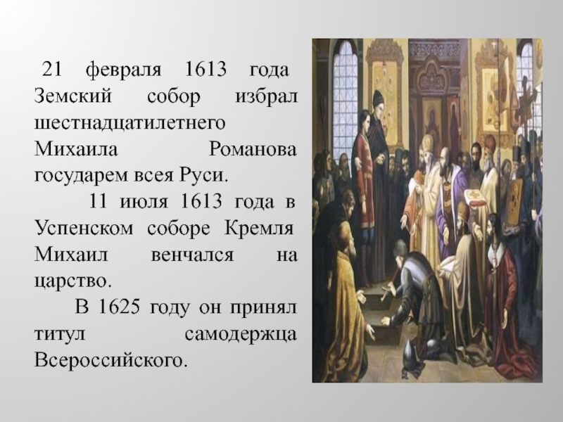 21 февраля 1613 года Земский собор избрал шестнадцатилетнего Михаила Романова государем всея Руси.   11
