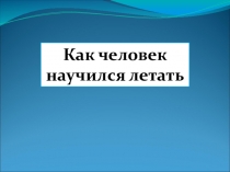 Презентация по окружающему миру на тему Как человек научился летать