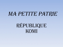 Презентация по французскому языку на тему Ma petite patrie