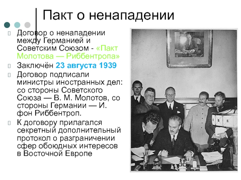 Пакт о ненападенииДоговор о ненападении между Германией и Советским Союзом - «Пакт Молотова — Риббентропа»Заключён 23 августа
