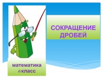 Урок математики в 6 классе по теме СОКРАЩЕНИЕ ДРОБЕЙ