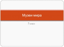 Презентация по изобразительному искусству на тему Музеи мира (7 класс)
