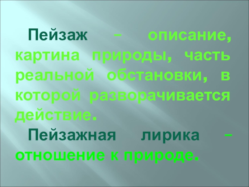 Пейзаж – описание, картина природы, часть реальной обстановки, в которой разворачивается действие. 	Пейзажная лирика – отношение к