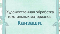 Презентация Художественная обработка текстильных материалов. Канзаши