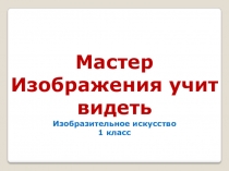 Презентация по ИЗО на тему мастер изображения учит видеть.