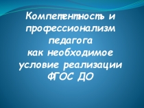Презентация: КОМПЕТЕНТНОСТЬ И ПРОФЕССИОНАЛИЗМ ПЕДАГОГА КАК НЕОБХОДИМОЕ УСЛОВИЕ РЕАЛИЗАЦИИ ФГОС ДО
