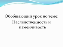 Презентация обобщающего урока по теме Наследственность и изменчивость