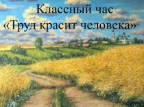 Презентация к классному часу на тему Труд красит человека