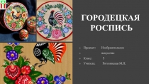 Презентация по изобразительному искусству Городецкая роспись