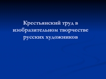 Презентация к уроку ИЗО в 4 классе на тему Крестьянский труд в изобразительном творчестве русских художников