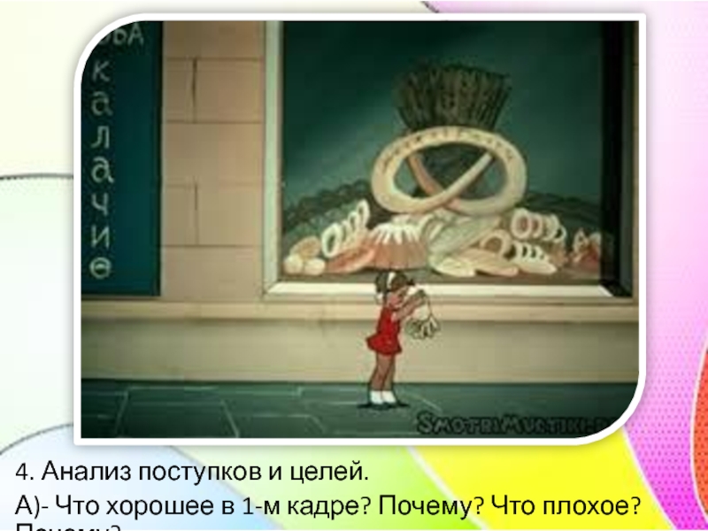 4. Анализ поступков и целей.А)- Что хорошее в 1-м кадре? Почему? Что плохое? Почему?