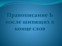 Презентация по русскому языку на тему: Правописание Ь- знака в корне после щипящих