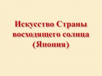 Презентация Искусство Страны восходящего солнца (Япония)