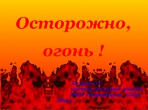 Презентация для внеклассной работы  Осторожно огонь !