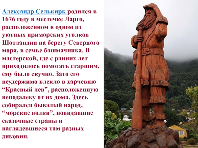 Александр Селькирк родился в 1676 году в местечке Ларго, расположенном в одном из уютных приморских уголков Шотландии