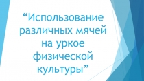Презентация по физкультуре на тему:  Использование различных мячей на уроках физической культуры