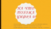 Презентация по математике на тему На что похожа цифра 0? (1 класс)