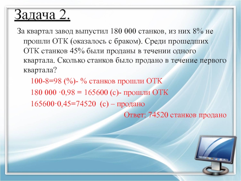 Первая фабрика выпускает 45. За квартал фабрика выпустила 160000. За квартал завод выпустил 180000 станков из них 8 не прошли ОТК.