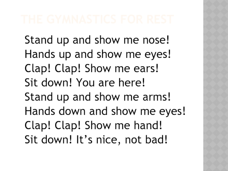 THE GYMNASTICS FOR RESTStand up and show me nose!Hands up and show me eyes!Clap! Clap! Show me