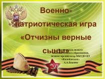 Презентация по организации и форме проведения военно-патриотической игры Отчизны верные сыны.