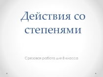 Презентация срезовой работы действия со степенями