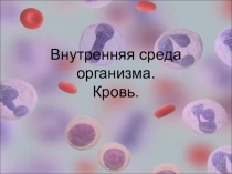 Презентация по биологии Внутренняя среда организма. Кровь.