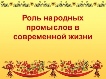 Презентация к уроку изобразительного искусства в 5 классе Роль народных промыслов в современной жизни