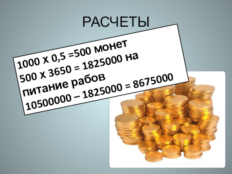 РАСЧЕТЫ1000 х 0,5 =500 монет 500 х 3650 = 1825000 на питание рабов10500000 – 1825000 = 8675000