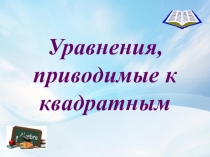 Презентация к уроку Уравнения , приводимые к квадратным