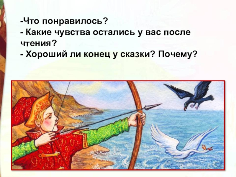 -Что понравилось?- Какие чувства остались у вас после чтения? - Хороший ли конец у сказки? Почему?