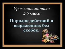 Презентация по математике на тему Порядок действий в выражениях (2 класс)