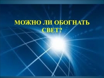 Презентация по физике на тему Можно ли обогнать свет?