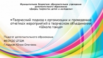Презентация Творческий подход к проведению отчетных мероприятий в творческом объединении Школа танца