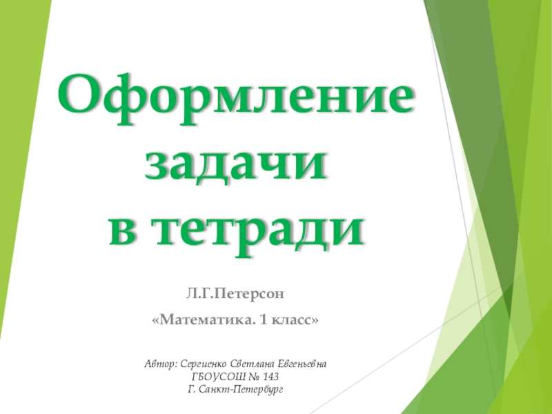 Оформление задачи в тетрадиЛ.Г.Петерсон«Математика. 1 класс»Автор: Сергиенко Светлана ЕвгеньевнаГБОУСОШ № 143Г. Санкт-Петербург