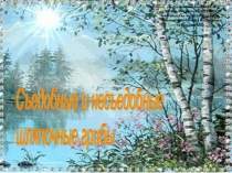 Презентация по биологии на тему Съедобные и несъедобные грибы 7 класс (коррекционная школа 8 вида)