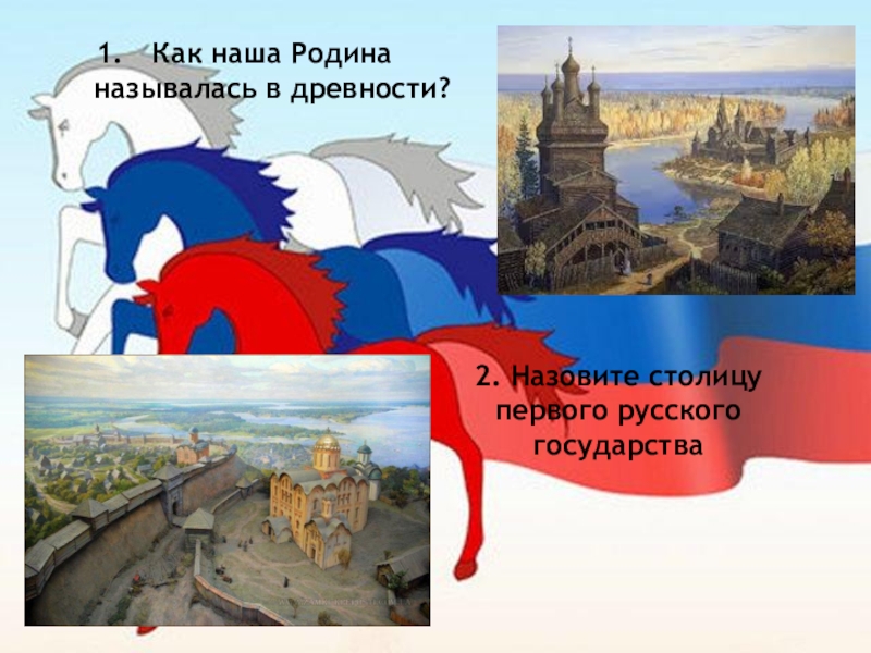 Назовите 2 государства. Как наша Родина называлась в древности. Столица первого русского государства. Назовите столицу первого русского государства. Название нашей Родины в древности.