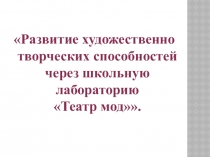 Развитие художественно-творческих способностей через школьную лабораторию Театр мод.