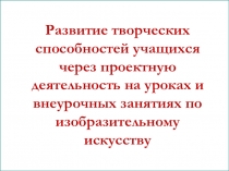 Презентация по изобразительному искусству на тему Развитие творческих способностей через проектную деятельность на уроках и внеурочных занятиях по изобразительному искусству