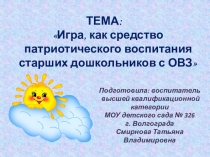 Презентация Игра как средство патриотического воспитания старших дошкольников с ОВЗ