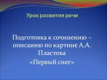 Презентация к уроку развития речи на тему Сочинение-описание по картине А.А.Пластова Первый снег