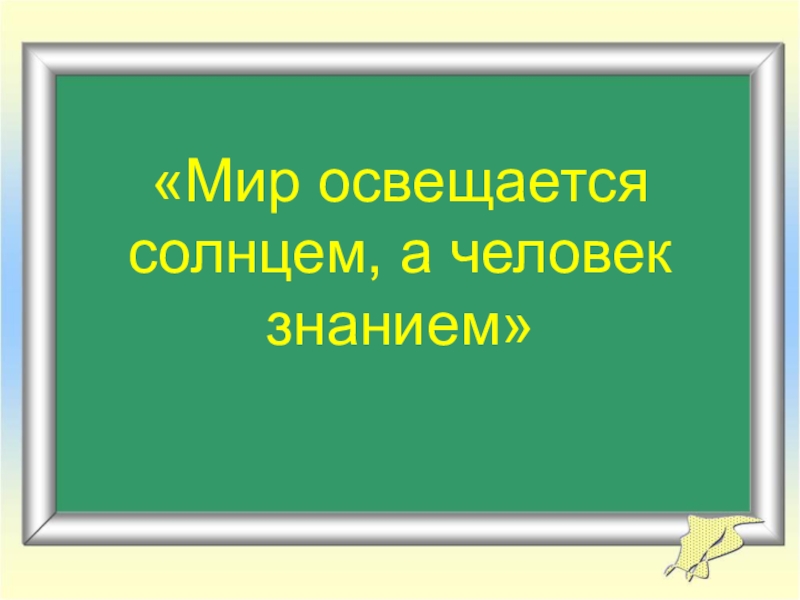 Мир освещается а человек знанием. Мир освещается солнцем а человек знанием. «Мир освящается солнцем, а человек знанием».. Пословица мир освещается солнцем а человек знанием. Русские пословицы мир освещается солнцем а человек знанием.